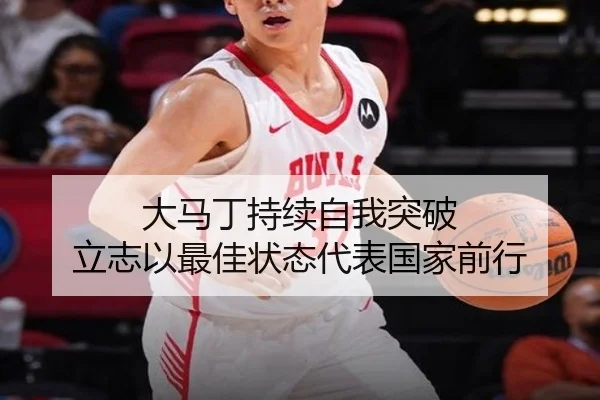 大马丁持续自我突破 立志以最佳状态代表国家前行(hth.cnapp)